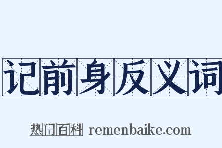 记前身反义词是什么意思的图片